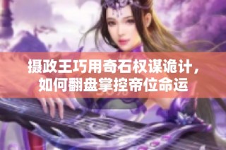 摄政王巧用奇石权谋诡计，如何翻盘掌控帝位命运
