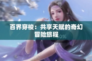 百界穿梭：共享天赋的奇幻冒险旅程