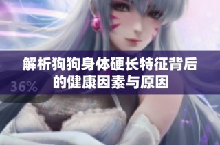 解析狗狗身体硬长特征背后的健康因素与原因