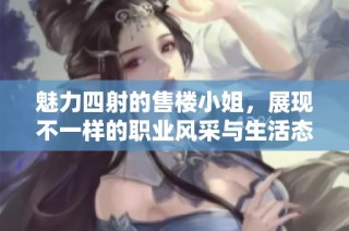 魅力四射的售楼小姐，展现不一样的职业风采与生活态度