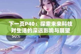 下一页P40：探索未来科技对生活的深远影响与展望