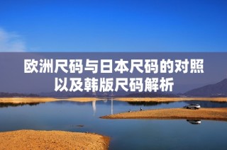 欧洲尺码与日本尺码的对照以及韩版尺码解析