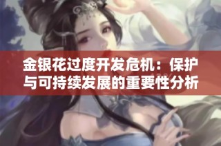 金银花过度开发危机：保护与可持续发展的重要性分析