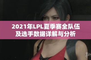 2021年LPL夏季赛全队伍及选手数据详解与分析