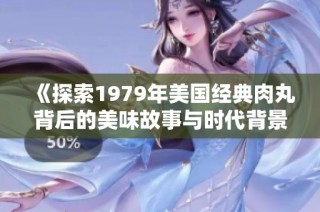 《探索1979年美国经典肉丸背后的美味故事与时代背景》
