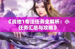 《战地1专注任务全解析：小任务汇总与攻略》