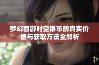 梦幻西游时空银币的真实价值与获取方法全解析