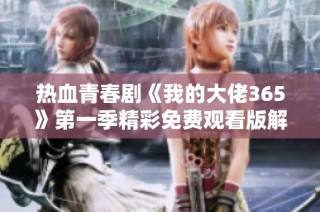 热血青春剧《我的大佬365》第一季精彩免费观看版解析