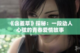 《含羞草》探秘：一段动人心弦的青春爱情故事