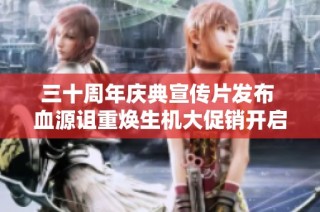三十周年庆典宣传片发布 血源诅重焕生机大促销开启