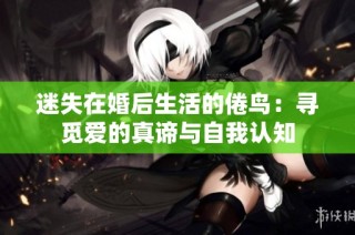 迷失在婚后生活的倦鸟：寻觅爱的真谛与自我认知