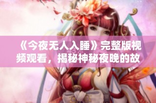 《今夜无人入睡》完整版视频观看，揭秘神秘夜晚的故事与情感