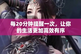 每20分钟提醒一次，让你的生活更加高效有序
