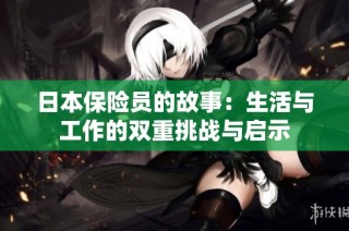 日本保险员的故事：生活与工作的双重挑战与启示