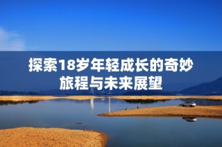 探索18岁年轻成长的奇妙旅程与未来展望