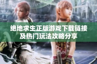绝地求生正版游戏下载链接及热门玩法攻略分享
