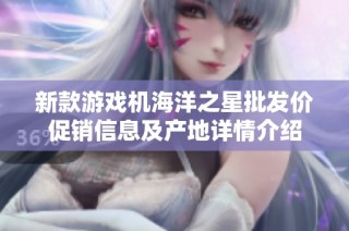 新款游戏机海洋之星批发价促销信息及产地详情介绍