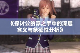 《探讨公的浮之手中的深层含义与象征性分析》