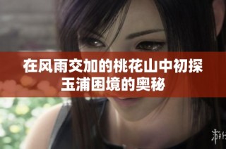 在风雨交加的桃花山中初探玉浦困境的奥秘