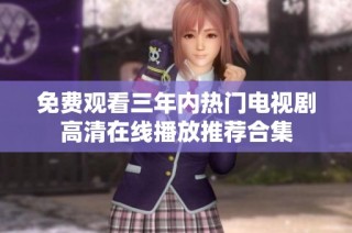 免费观看三年内热门电视剧高清在线播放推荐合集