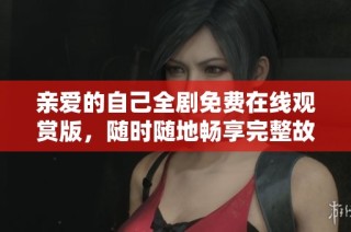 亲爱的自己全剧免费在线观赏版，随时随地畅享完整故事