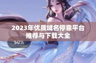 2023年优质域名停靠平台推荐与下载大全