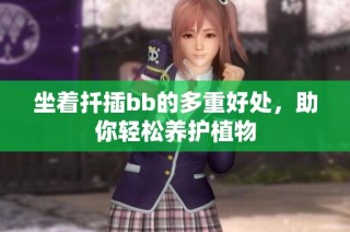坐着扦插bb的多重好处，助你轻松养护植物