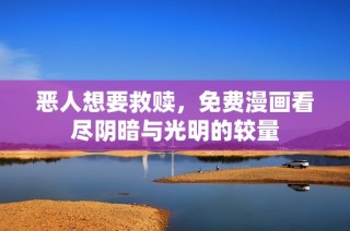 恶人想要救赎，免费漫画看尽阴暗与光明的较量