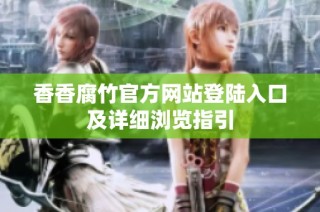 香香腐竹官方网站登陆入口及详细浏览指引