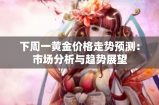 下周一黄金价格走势预测：市场分析与趋势展望
