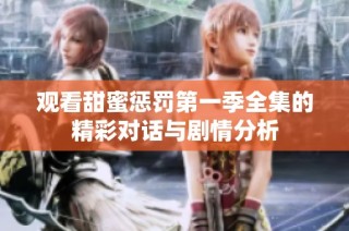 观看甜蜜惩罚第一季全集的精彩对话与剧情分析