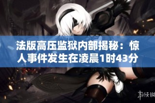 法版高压监狱内部揭秘：惊人事件发生在凌晨1时43分