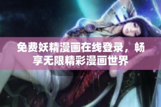 免费妖精漫画在线登录，畅享无限精彩漫画世界