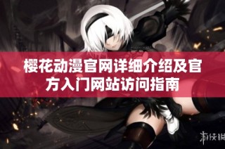 樱花动漫官网详细介绍及官方入门网站访问指南