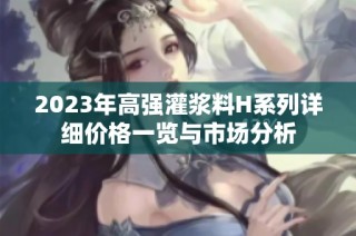 2023年高强灌浆料H系列详细价格一览与市场分析