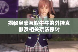揭秘皇豪互娱牛牛的外挂真假及相关玩法探讨