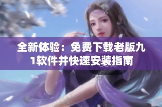 全新体验：免费下载老版九1软件并快速安装指南