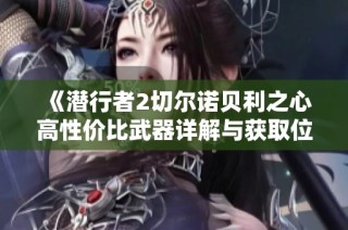 《潜行者2切尔诺贝利之心高性价比武器详解与获取位置指南》