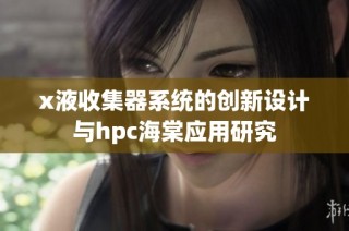 x液收集器系统的创新设计与hpc海棠应用研究