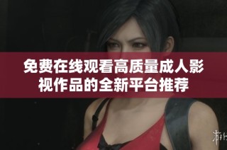 免费在线观看高质量成人影视作品的全新平台推荐