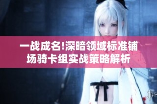 一战成名!深暗领域标准铺场骑卡组实战策略解析