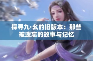探寻九·幺的旧版本：那些被遗忘的故事与记忆