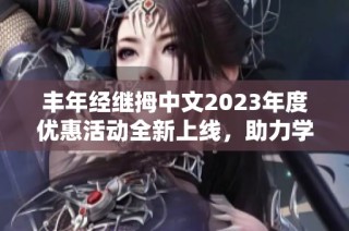 丰年经继拇中文2023年度优惠活动全新上线，助力学习成长