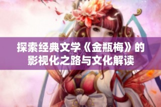 探索经典文学《金瓶梅》的影视化之路与文化解读