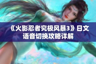 《火影忍者究极风暴3》日文语音切换攻略详解