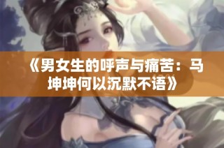 《男女生的呼声与痛苦：马坤坤何以沉默不语》