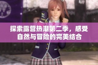 探索露营热潮第二季，感受自然与冒险的完美结合
