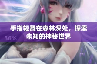 手指轻舞在森林深处，探索未知的神秘世界