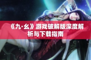 《九·幺》游戏破解版深度解析与下载指南
