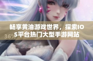 畅享黄油游戏世界，探索IOS平台热门大型手游网站